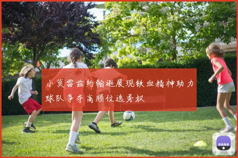 小莫雷兹约翰逊展现铁血精神助力球队争夺高顺位选秀权